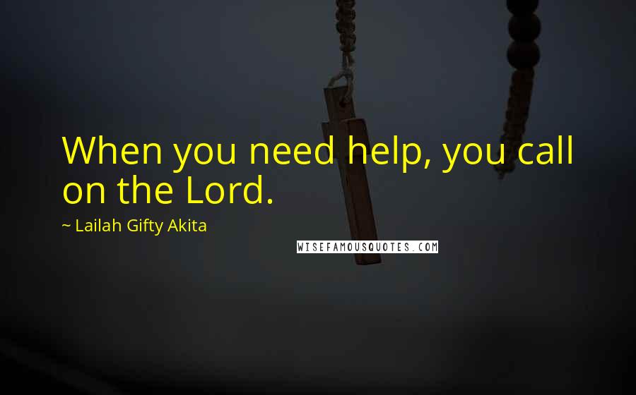 Lailah Gifty Akita Quotes: When you need help, you call on the Lord.