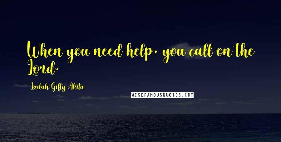 Lailah Gifty Akita Quotes: When you need help, you call on the Lord.