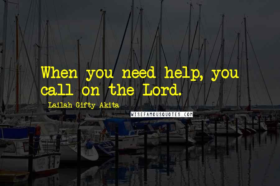 Lailah Gifty Akita Quotes: When you need help, you call on the Lord.