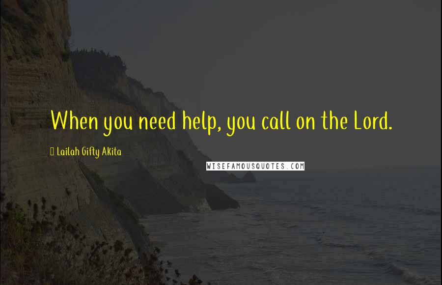 Lailah Gifty Akita Quotes: When you need help, you call on the Lord.