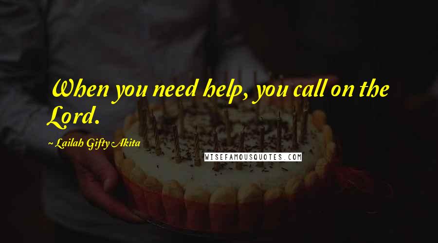 Lailah Gifty Akita Quotes: When you need help, you call on the Lord.