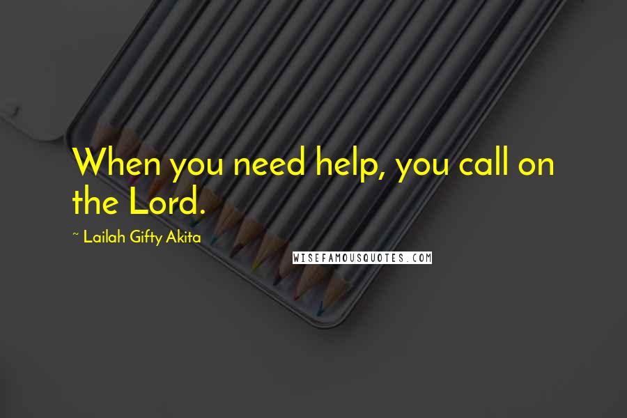 Lailah Gifty Akita Quotes: When you need help, you call on the Lord.