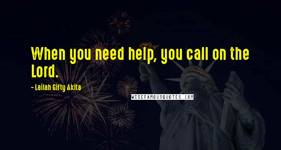 Lailah Gifty Akita Quotes: When you need help, you call on the Lord.