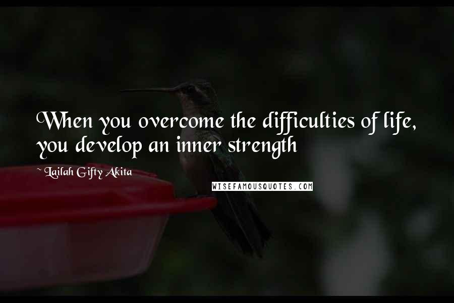 Lailah Gifty Akita Quotes: When you overcome the difficulties of life, you develop an inner strength