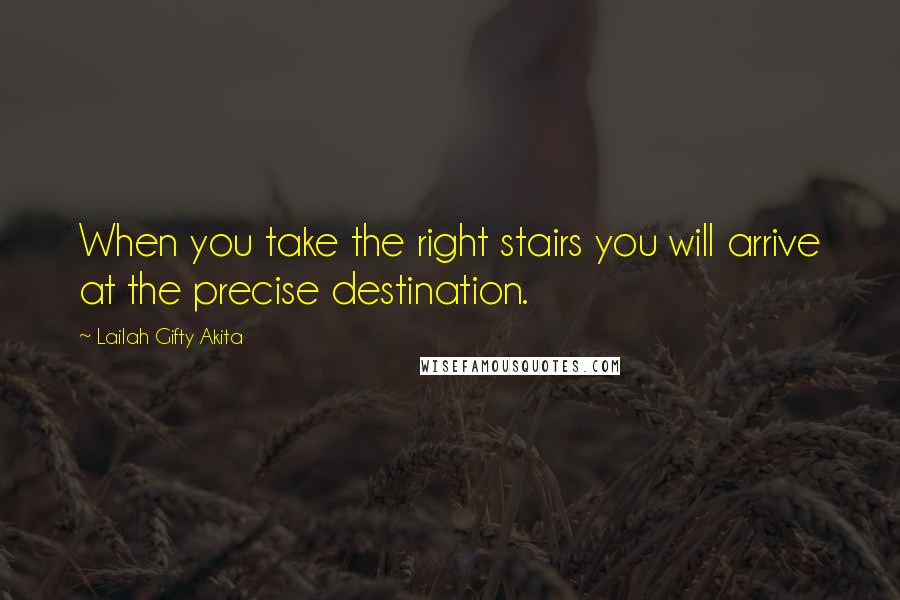 Lailah Gifty Akita Quotes: When you take the right stairs you will arrive at the precise destination.
