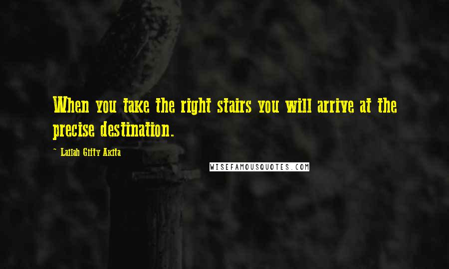 Lailah Gifty Akita Quotes: When you take the right stairs you will arrive at the precise destination.