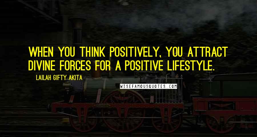 Lailah Gifty Akita Quotes: When you think positively, you attract divine forces for a positive lifestyle.
