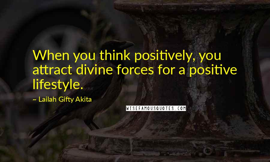 Lailah Gifty Akita Quotes: When you think positively, you attract divine forces for a positive lifestyle.