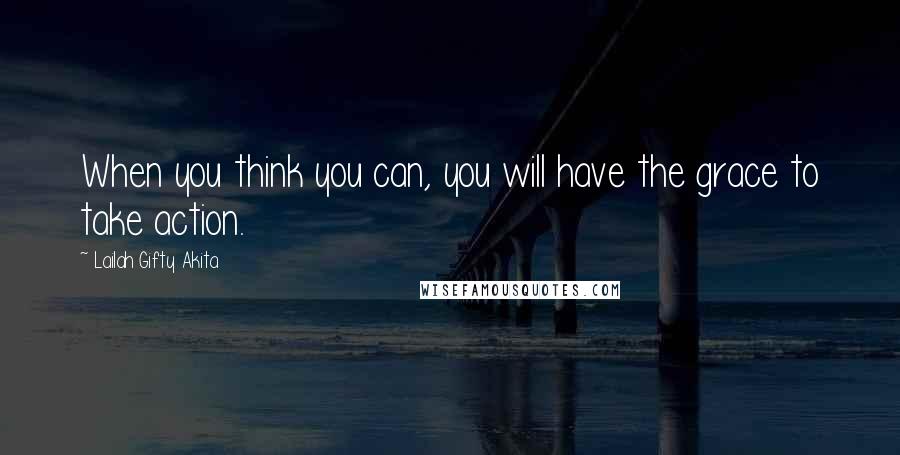 Lailah Gifty Akita Quotes: When you think you can, you will have the grace to take action.
