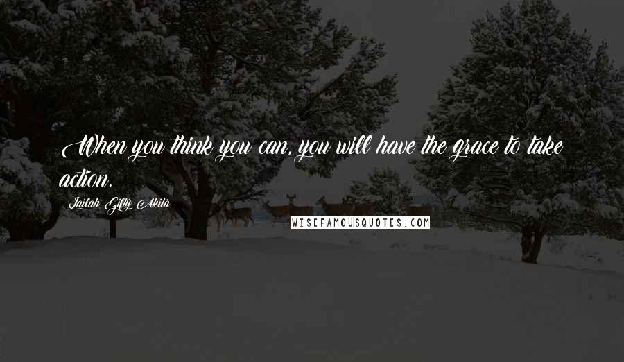 Lailah Gifty Akita Quotes: When you think you can, you will have the grace to take action.