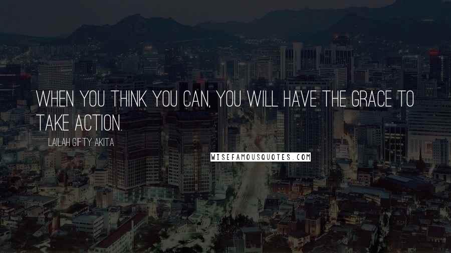 Lailah Gifty Akita Quotes: When you think you can, you will have the grace to take action.