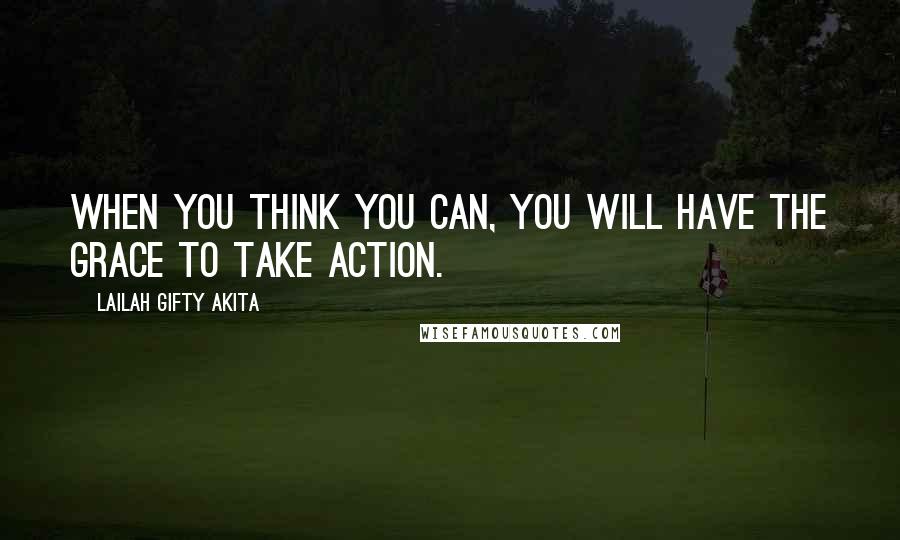 Lailah Gifty Akita Quotes: When you think you can, you will have the grace to take action.