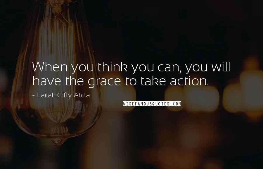 Lailah Gifty Akita Quotes: When you think you can, you will have the grace to take action.