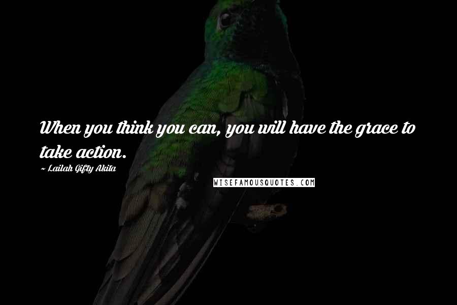 Lailah Gifty Akita Quotes: When you think you can, you will have the grace to take action.