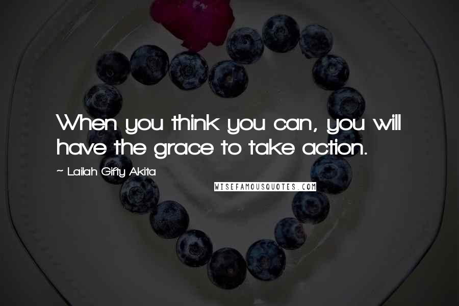 Lailah Gifty Akita Quotes: When you think you can, you will have the grace to take action.