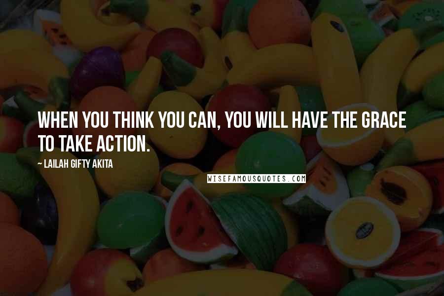 Lailah Gifty Akita Quotes: When you think you can, you will have the grace to take action.