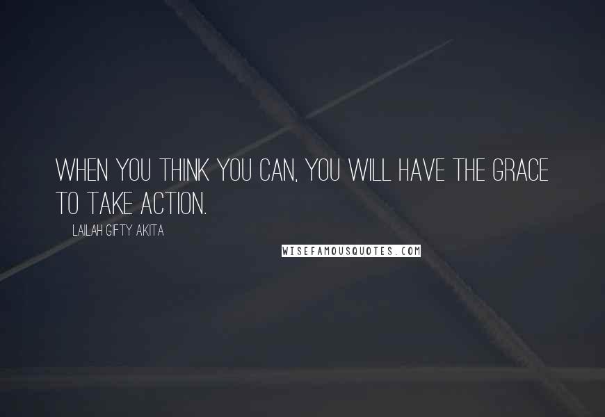 Lailah Gifty Akita Quotes: When you think you can, you will have the grace to take action.