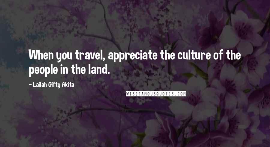 Lailah Gifty Akita Quotes: When you travel, appreciate the culture of the people in the land.