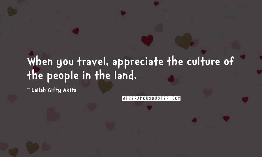 Lailah Gifty Akita Quotes: When you travel, appreciate the culture of the people in the land.