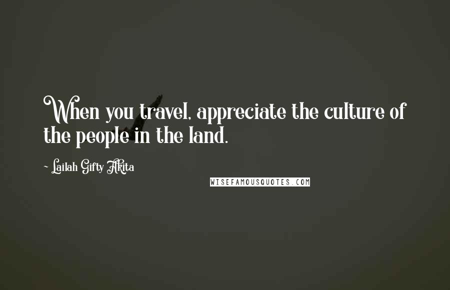 Lailah Gifty Akita Quotes: When you travel, appreciate the culture of the people in the land.