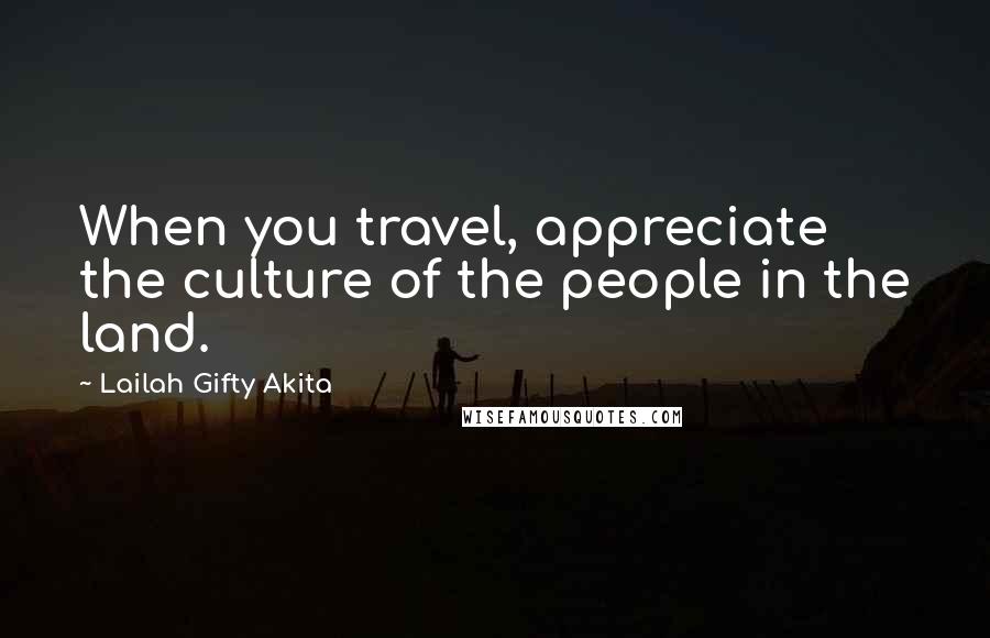 Lailah Gifty Akita Quotes: When you travel, appreciate the culture of the people in the land.