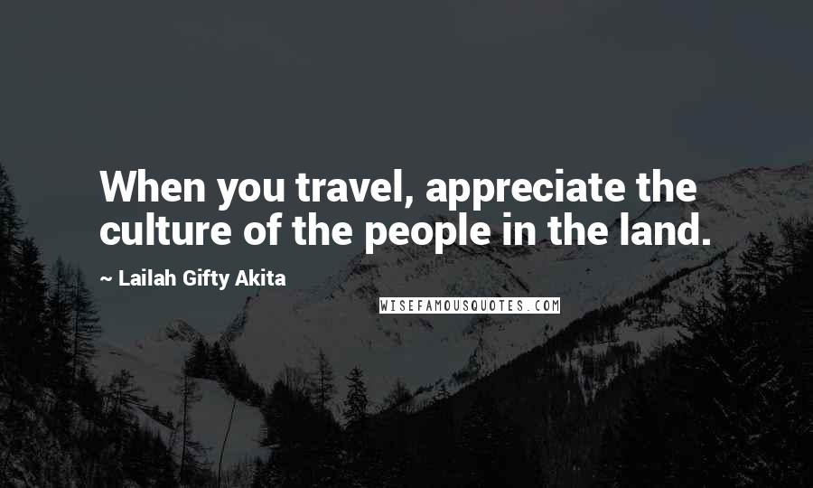 Lailah Gifty Akita Quotes: When you travel, appreciate the culture of the people in the land.