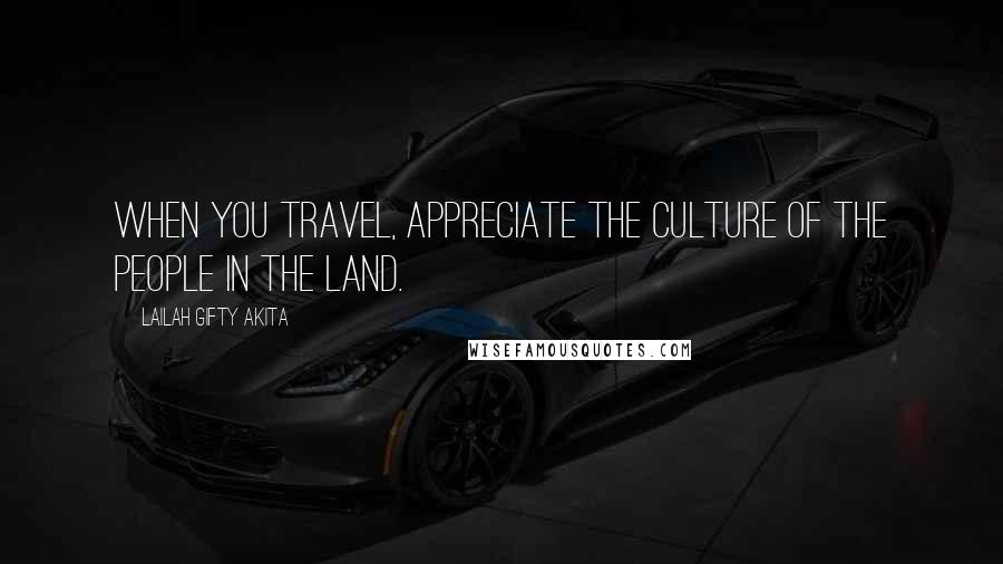 Lailah Gifty Akita Quotes: When you travel, appreciate the culture of the people in the land.