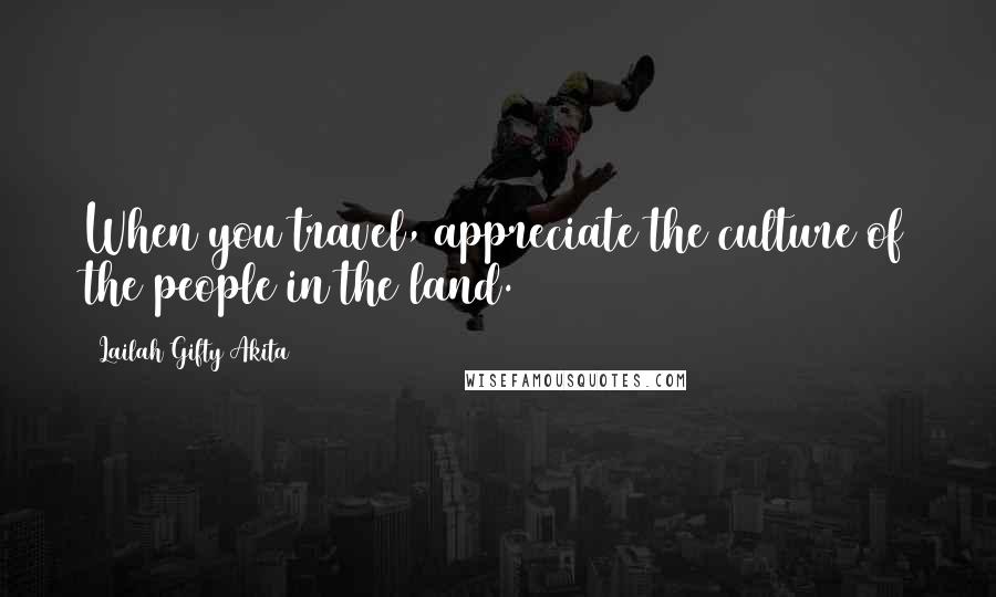 Lailah Gifty Akita Quotes: When you travel, appreciate the culture of the people in the land.