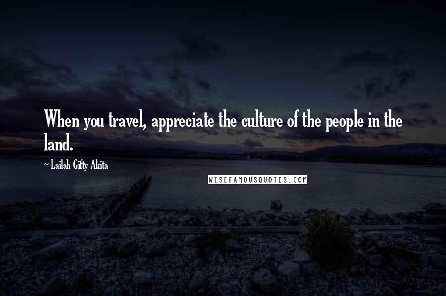 Lailah Gifty Akita Quotes: When you travel, appreciate the culture of the people in the land.