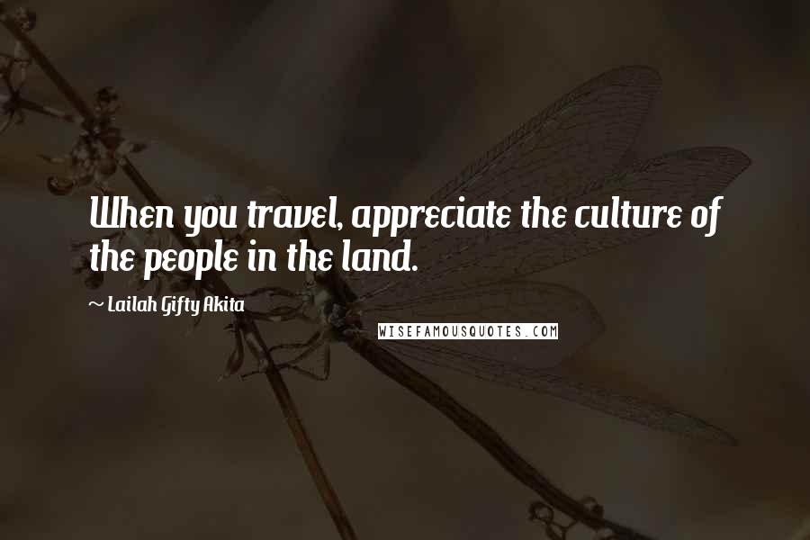 Lailah Gifty Akita Quotes: When you travel, appreciate the culture of the people in the land.