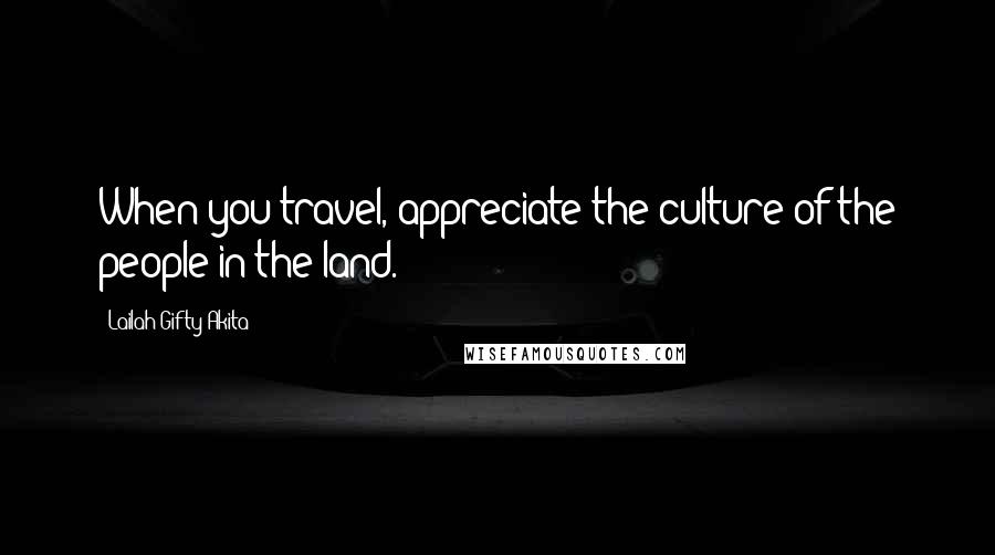 Lailah Gifty Akita Quotes: When you travel, appreciate the culture of the people in the land.