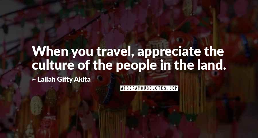 Lailah Gifty Akita Quotes: When you travel, appreciate the culture of the people in the land.
