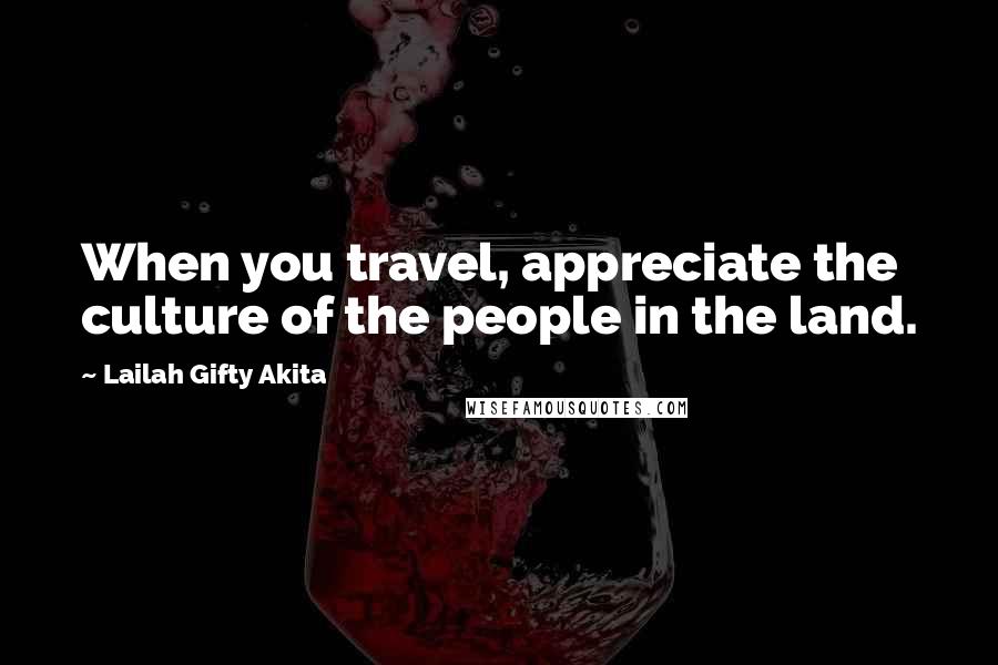 Lailah Gifty Akita Quotes: When you travel, appreciate the culture of the people in the land.