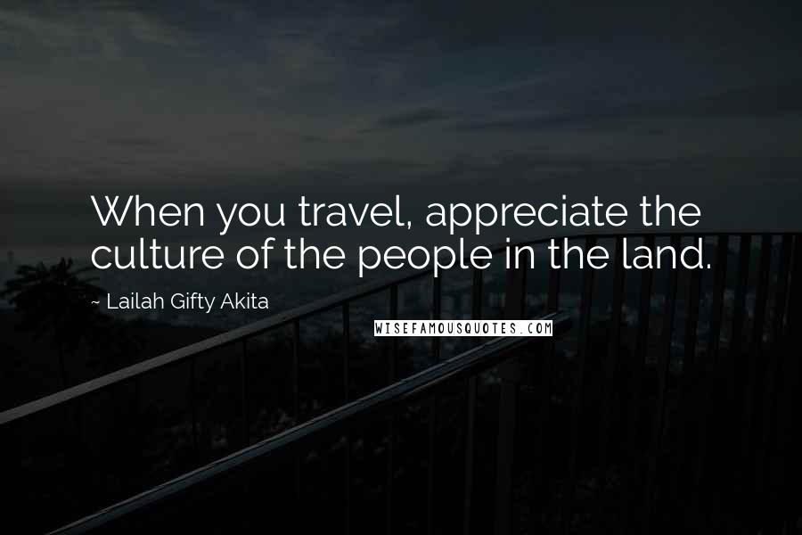 Lailah Gifty Akita Quotes: When you travel, appreciate the culture of the people in the land.