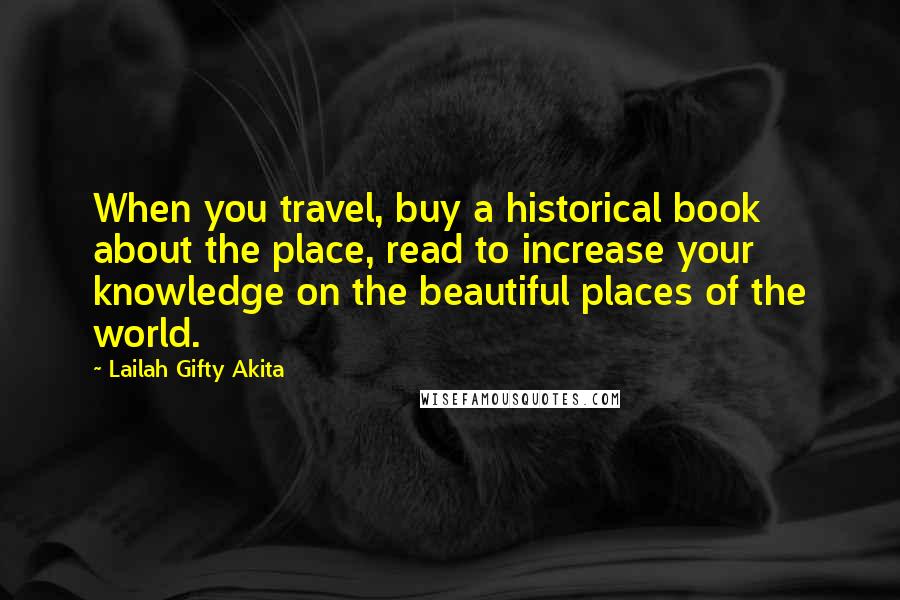 Lailah Gifty Akita Quotes: When you travel, buy a historical book about the place, read to increase your knowledge on the beautiful places of the world.