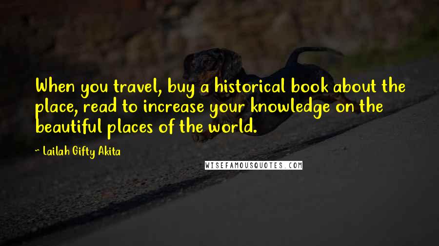 Lailah Gifty Akita Quotes: When you travel, buy a historical book about the place, read to increase your knowledge on the beautiful places of the world.
