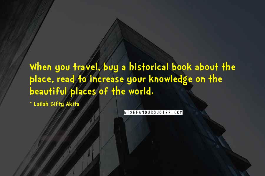 Lailah Gifty Akita Quotes: When you travel, buy a historical book about the place, read to increase your knowledge on the beautiful places of the world.