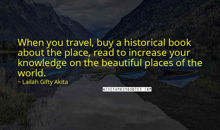 Lailah Gifty Akita Quotes: When you travel, buy a historical book about the place, read to increase your knowledge on the beautiful places of the world.