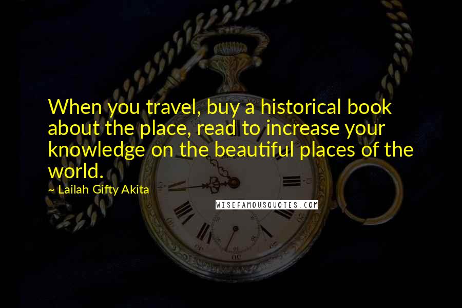 Lailah Gifty Akita Quotes: When you travel, buy a historical book about the place, read to increase your knowledge on the beautiful places of the world.