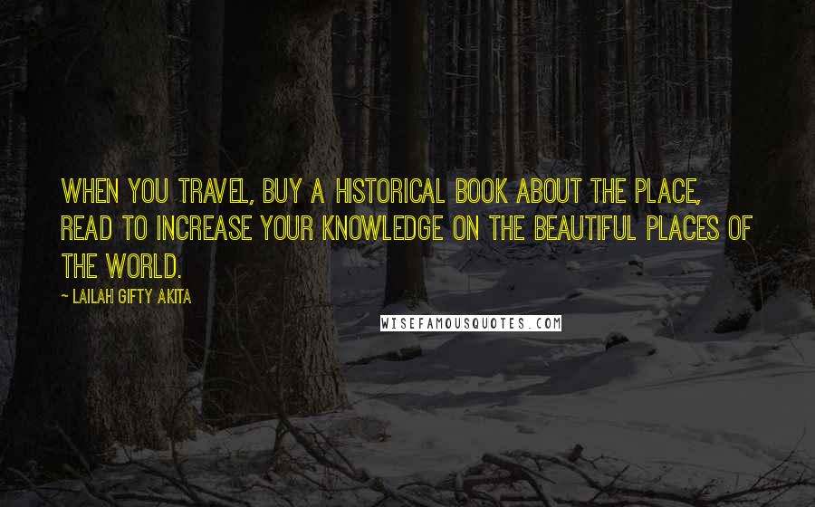 Lailah Gifty Akita Quotes: When you travel, buy a historical book about the place, read to increase your knowledge on the beautiful places of the world.