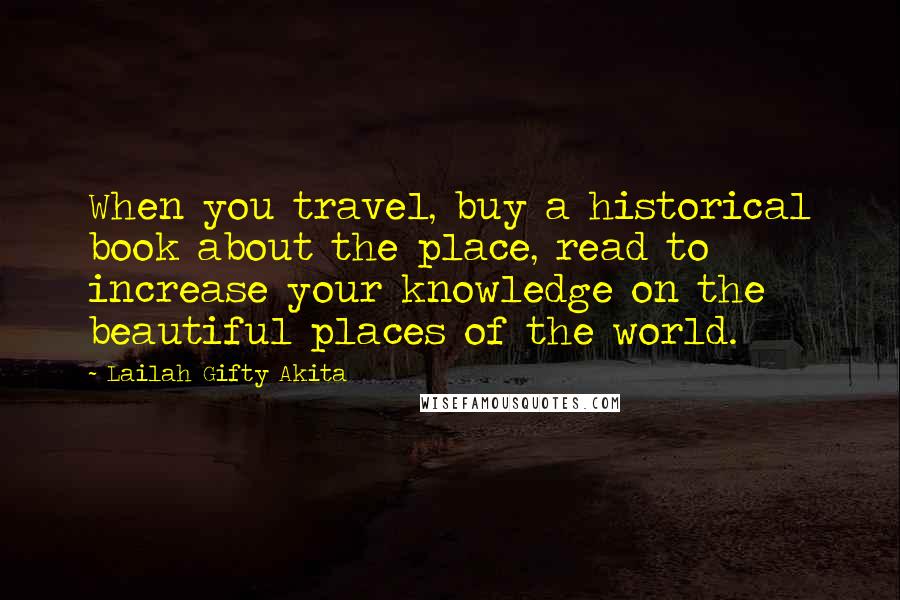 Lailah Gifty Akita Quotes: When you travel, buy a historical book about the place, read to increase your knowledge on the beautiful places of the world.