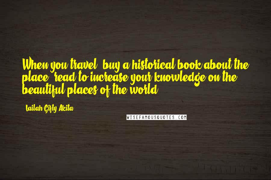 Lailah Gifty Akita Quotes: When you travel, buy a historical book about the place, read to increase your knowledge on the beautiful places of the world.