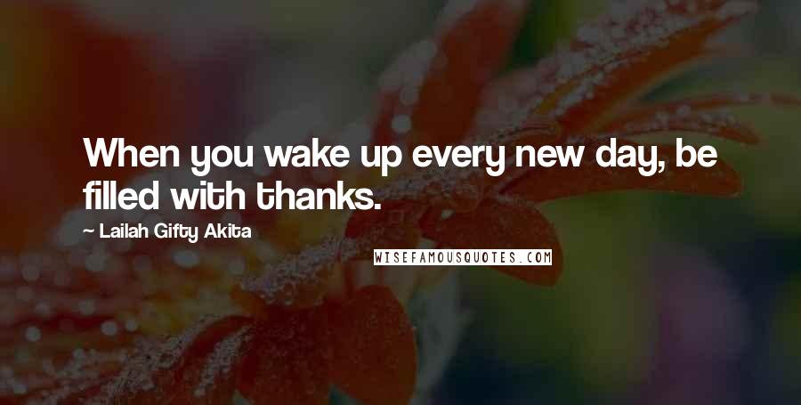 Lailah Gifty Akita Quotes: When you wake up every new day, be filled with thanks.