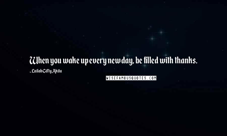 Lailah Gifty Akita Quotes: When you wake up every new day, be filled with thanks.