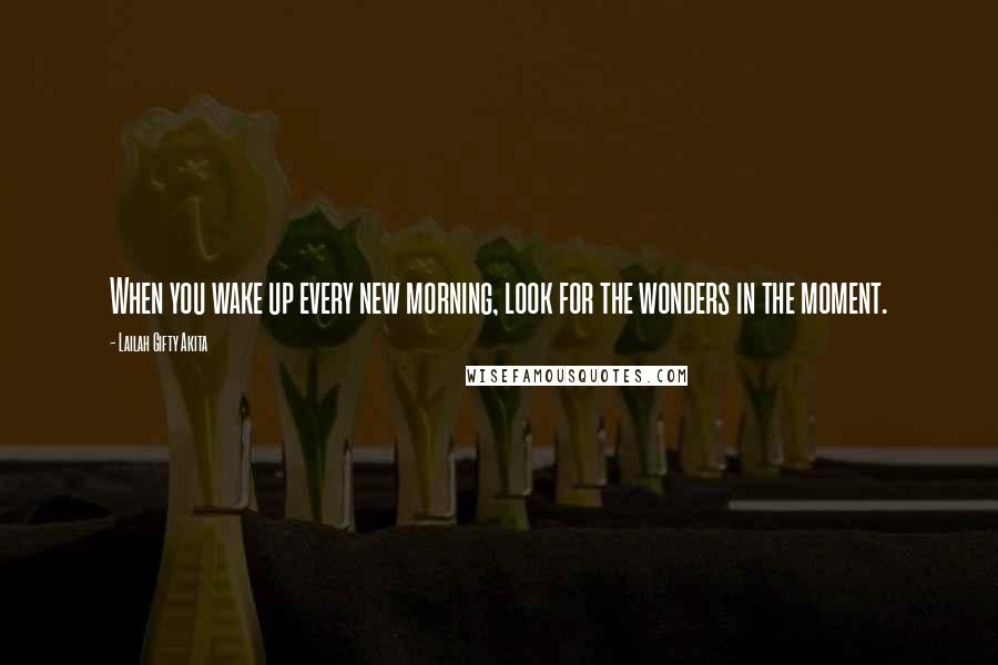 Lailah Gifty Akita Quotes: When you wake up every new morning, look for the wonders in the moment.