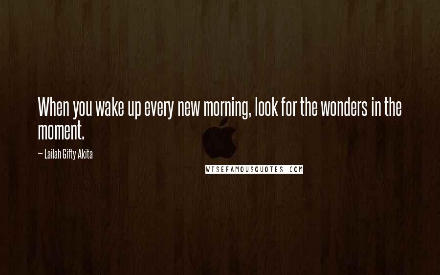 Lailah Gifty Akita Quotes: When you wake up every new morning, look for the wonders in the moment.