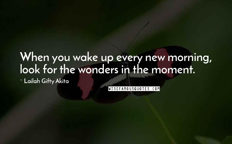 Lailah Gifty Akita Quotes: When you wake up every new morning, look for the wonders in the moment.