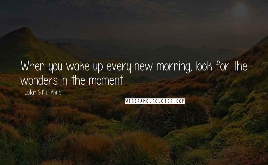 Lailah Gifty Akita Quotes: When you wake up every new morning, look for the wonders in the moment.