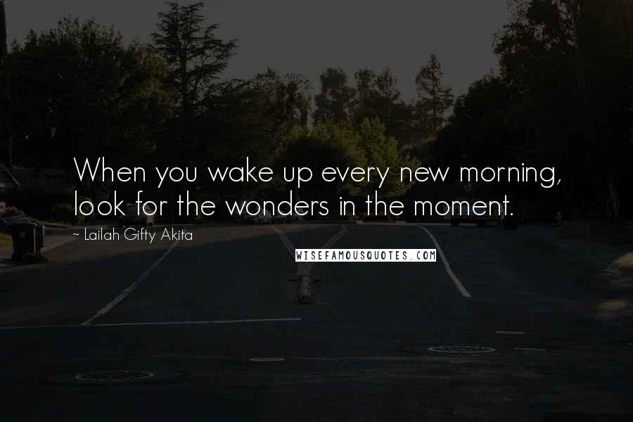 Lailah Gifty Akita Quotes: When you wake up every new morning, look for the wonders in the moment.