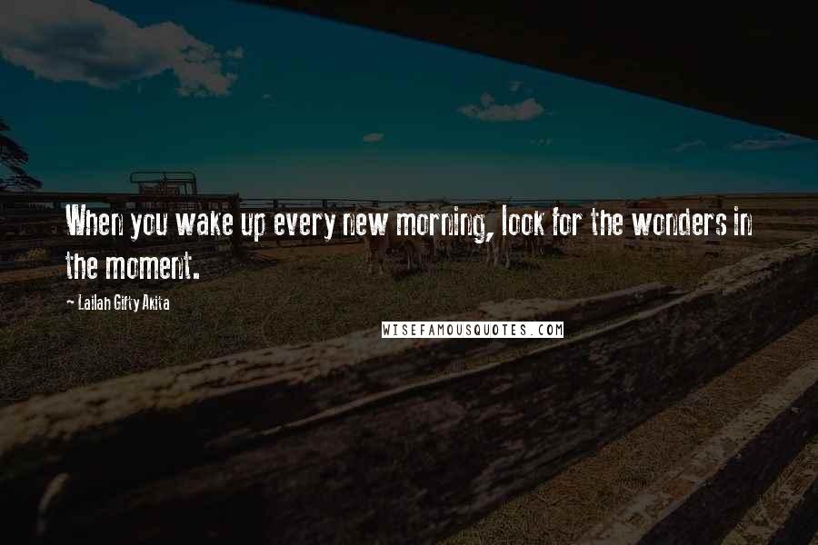 Lailah Gifty Akita Quotes: When you wake up every new morning, look for the wonders in the moment.